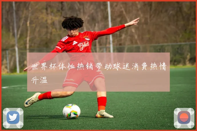 世界杯体恤热销带动球迷消费热情升温