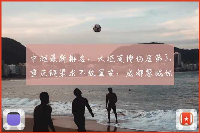 中超最新排名，大连英博仍居第3，重庆铜梁龙不敌国安，成都蓉城优势扩大_主场_积分榜