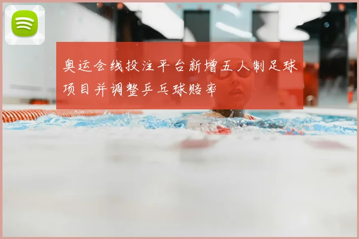 奥运会线投注平台新增五人制足球项目并调整乒乓球赔率