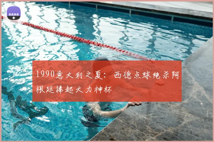 1990意大利之夏：西德点球绝杀阿根廷捧起大力神杯