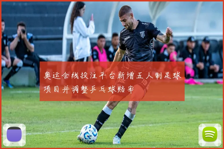 奥运会线投注平台新增五人制足球项目并调整乒乓球赔率