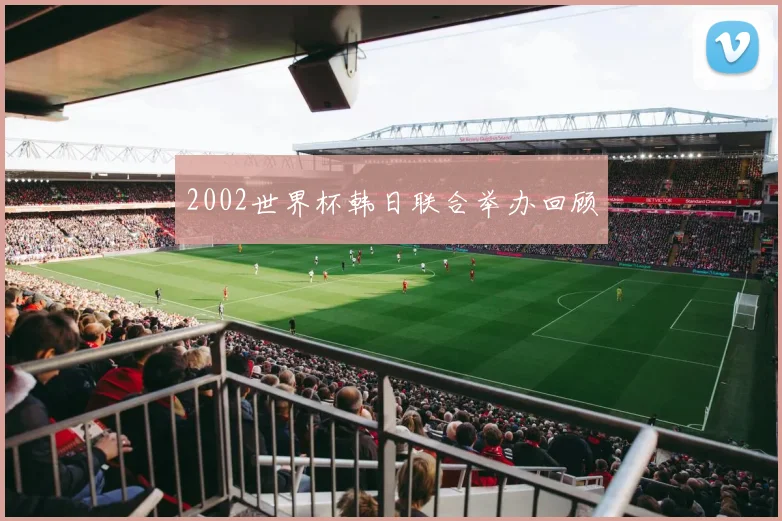 2002世界杯韩日联合举办回顾