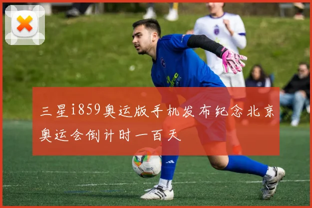 三星i859奥运版手机发布纪念北京奥运会倒计时一百天