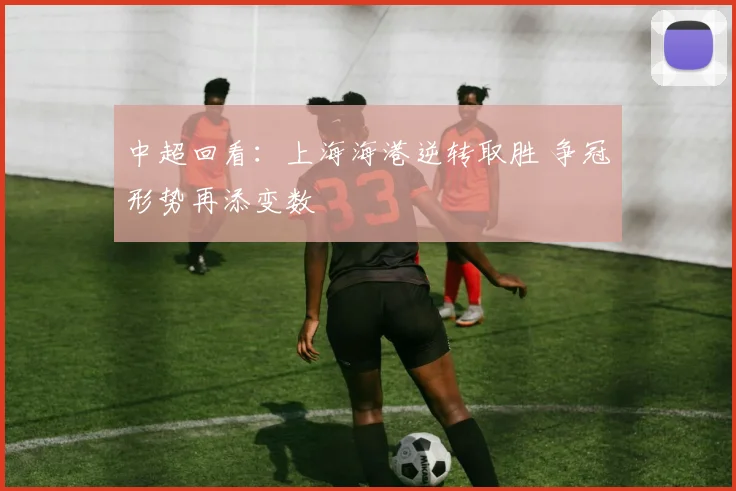 中超回看：上海海港逆转取胜 争冠形势再添变数