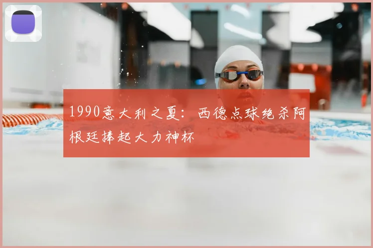 1990意大利之夏:西德点球绝杀阿根廷捧起大力神杯