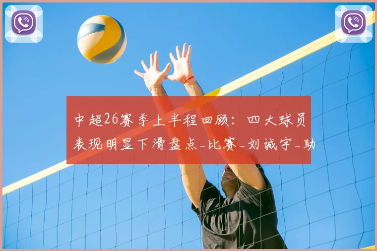 中超26赛季上半程回顾：四大球员表现明显下滑盘点_比赛_刘诚宇_助攻