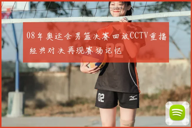 08年奥运会男篮决赛回放CCTV重播 经典对决再现赛场记忆
