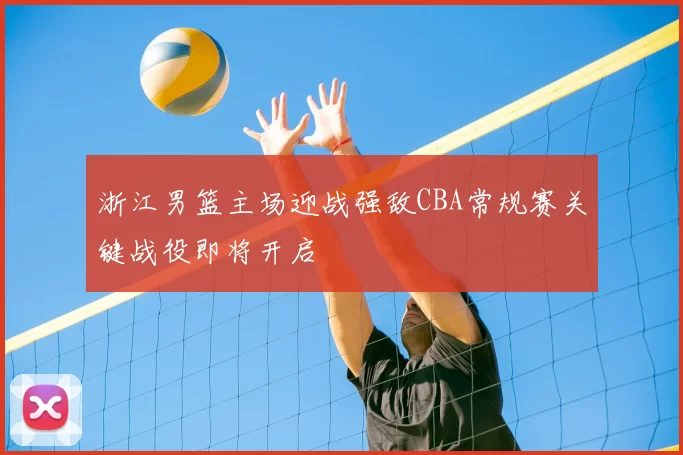 浙江男篮主场迎战强敌CBA常规赛关键战役即将开启