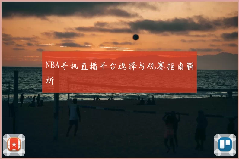 NBA手机直播平台选择与观赛指南解析