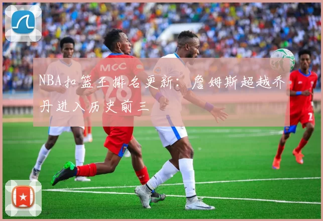 NBA扣篮王排名更新:詹姆斯超越乔丹进入历史前三
