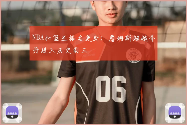 NBA扣篮王排名更新:詹姆斯超越乔丹进入历史前三