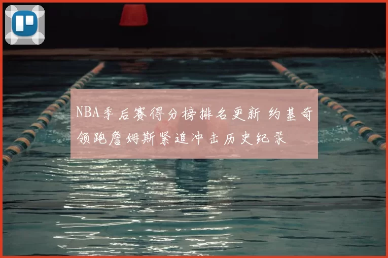 NBA季后赛得分榜排名更新 约基奇领跑詹姆斯紧追冲击历史纪录