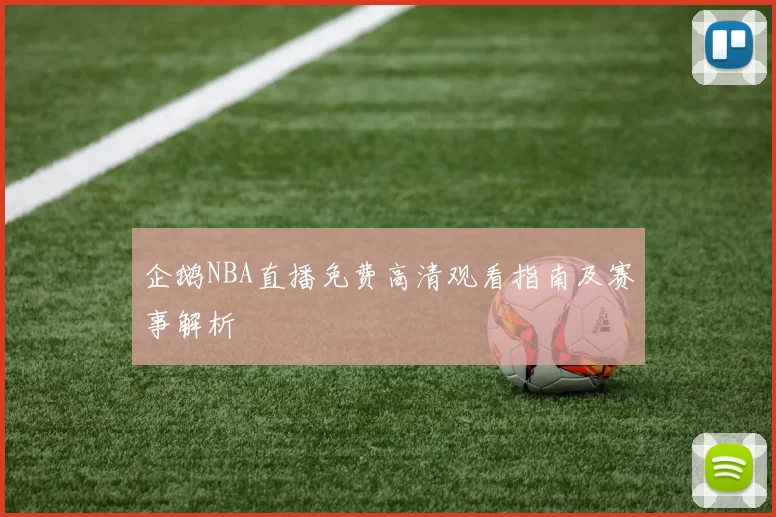 企鹅NBA直播免费高清观看指南及赛事解析