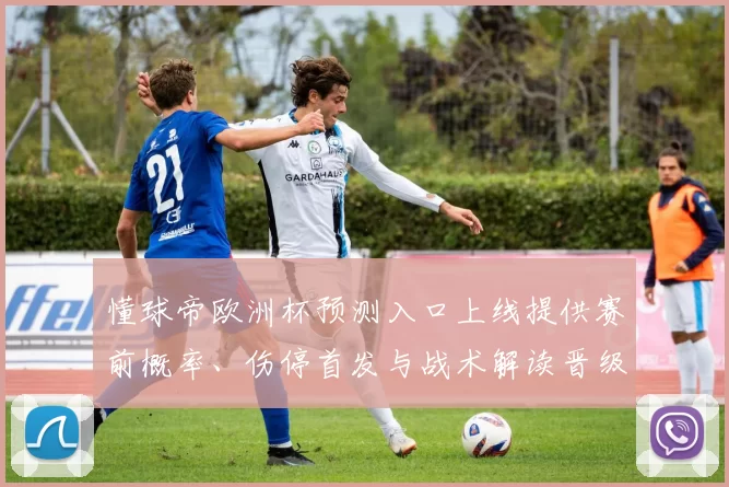 懂球帝欧洲杯预测入口上线提供赛前概率、伤停首发与战术解读晋级看点