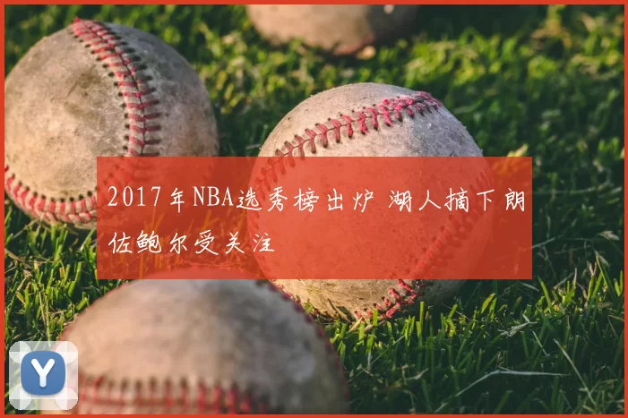 2017年NBA选秀榜出炉 湖人摘下朗佐鲍尔受关注