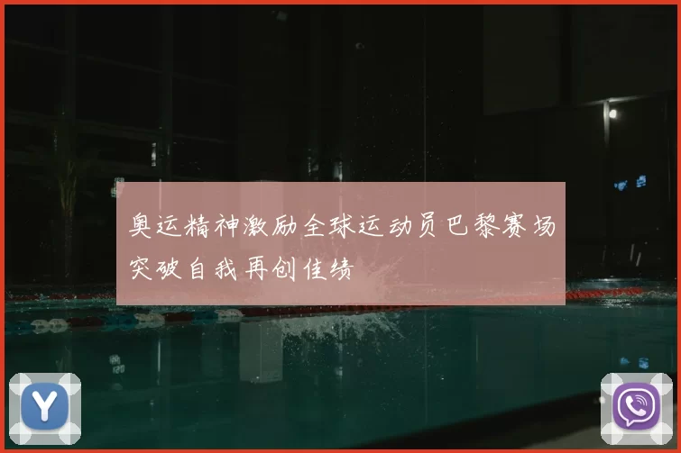 奥运精神激励全球运动员巴黎赛场突破自我再创佳绩