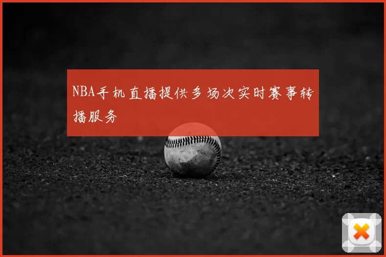 NBA手机直播提供多场次实时赛事转播服务