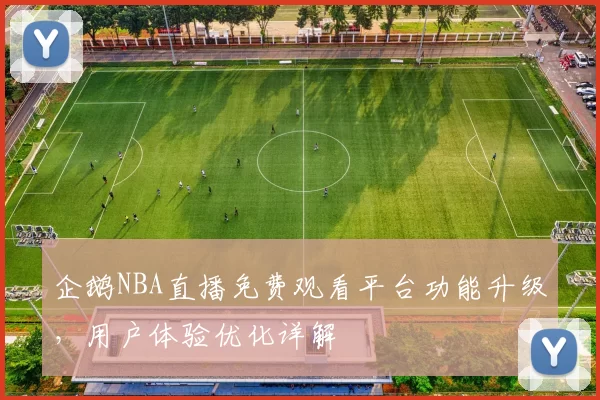 企鹅NBA直播免费观看平台功能升级，用户体验优化详解